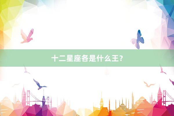 十二星座各是什么王？