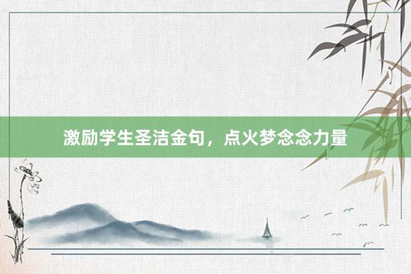 激励学生圣洁金句，点火梦念念力量