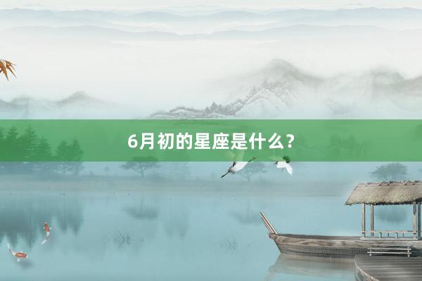 6月初的星座是什么？