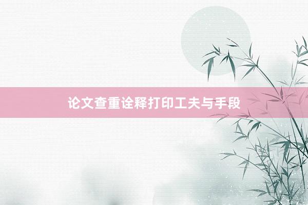 论文查重诠释打印工夫与手段