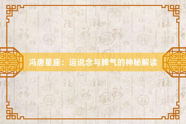 冯唐星座:运说念与脾气的神秘解读