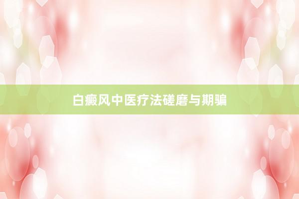 白癜风中医疗法磋磨与期骗