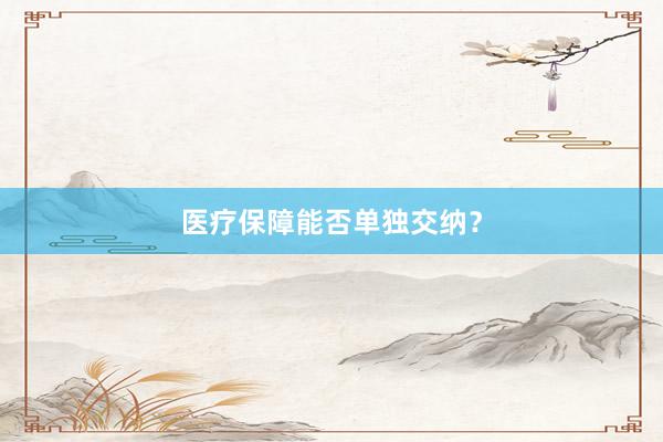 医疗保障能否单独交纳？