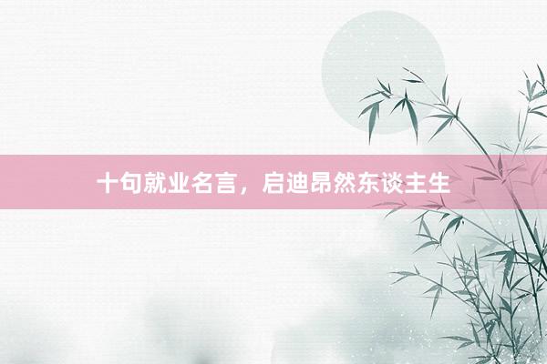 十句就业名言，启迪昂然东谈主生